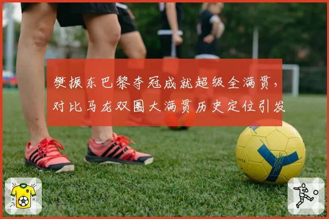 樊振东巴黎夺冠成就超级全满贯，对比马龙双圈大满贯历史定位引发激烈论战