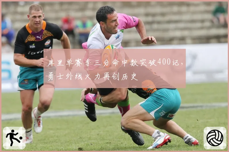 库里单赛季三分命中数突破400记,勇士外线火力再创历史