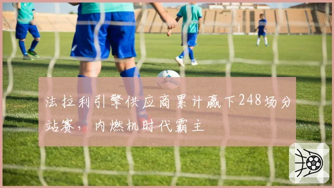 法拉利引擎供应商累计赢下248场分站赛,内燃机时代霸主