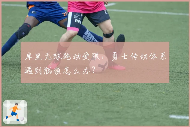 库里无球跑动受限，勇士传切体系遇到瓶颈怎么办？