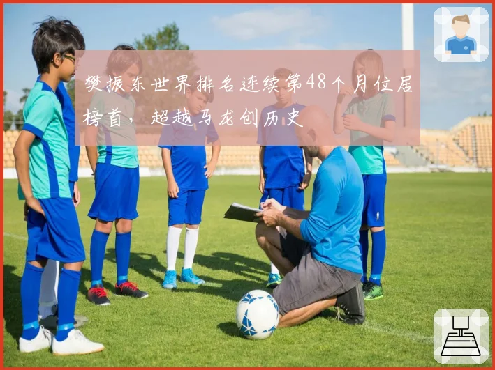 樊振东世界排名连续第48个月位居榜首，超越马龙创历史