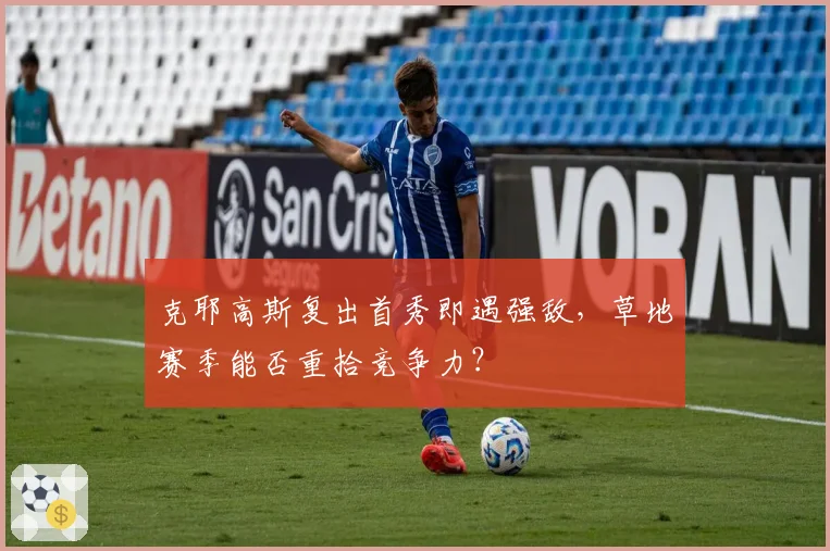 克耶高斯复出首秀即遇强敌，草地赛季能否重拾竞争力？