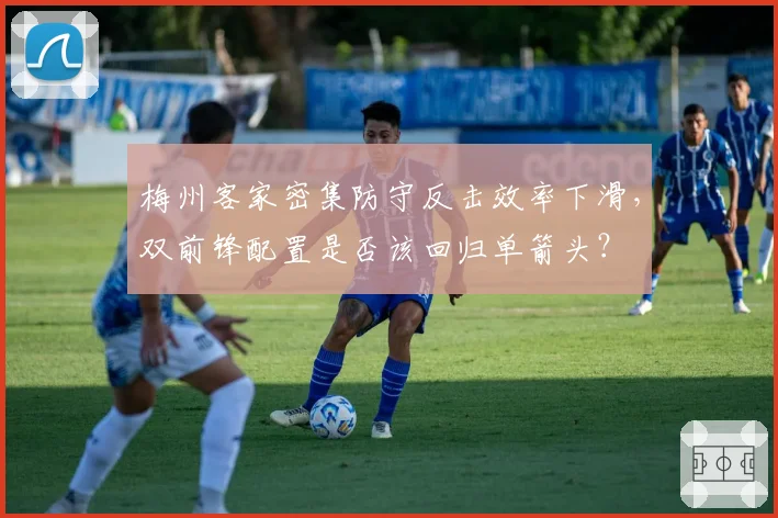 梅州客家密集防守反击效率下滑,双前锋配置是否该回归单箭头?