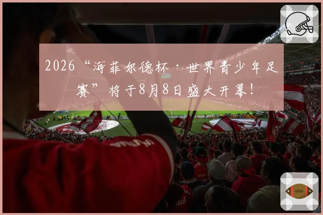 2026“海菲尔德杯·世界青少年足球赛”将于8月8日盛大开幕！