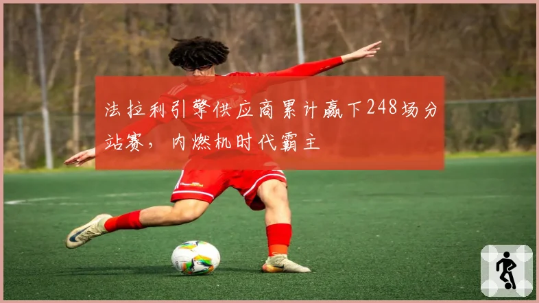法拉利引擎供应商累计赢下248场分站赛,内燃机时代霸主